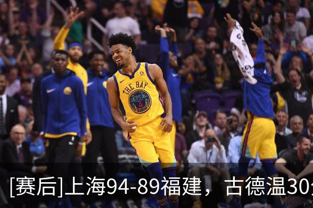 [赛后]上海94-89福建，古德温30分6板11助，邹阳17分7板2断